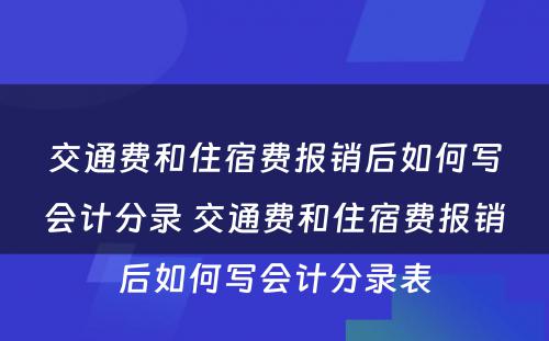 交通费和住宿费报销后如何写会计分录 交通费和住宿费报销后如何写会计分录表