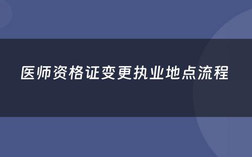 医师资格证变更执业地点流程 