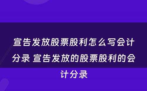 宣告发放股票股利怎么写会计分录 宣告发放的股票股利的会计分录