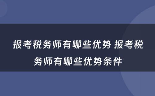 报考税务师有哪些优势 报考税务师有哪些优势条件