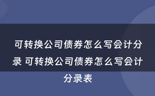 可转换公司债券怎么写会计分录 可转换公司债券怎么写会计分录表