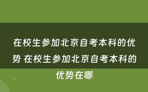 在校生参加北京自考本科的优势 在校生参加北京自考本科的优势在哪