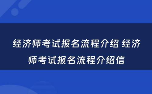 经济师考试报名流程介绍 经济师考试报名流程介绍信