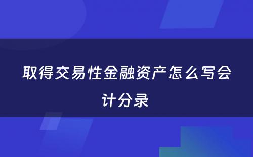 取得交易性金融资产怎么写会计分录 