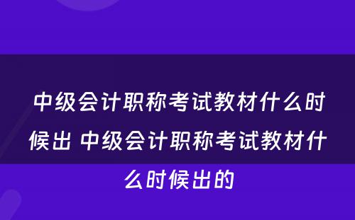 中级会计职称考试教材什么时候出 中级会计职称考试教材什么时候出的