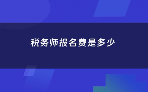 税务师报名费是多少 