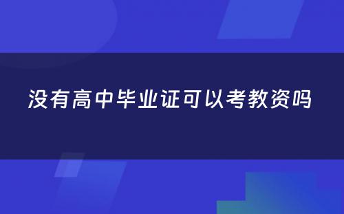 没有高中毕业证可以考教资吗 