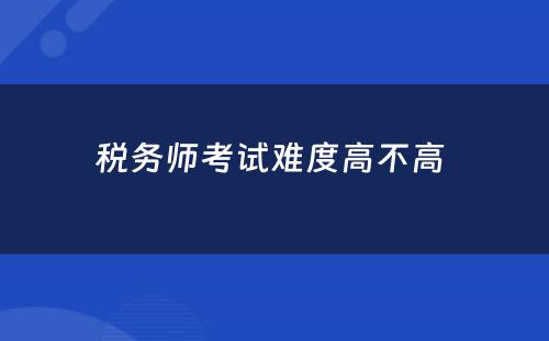 税务师考试难度高不高 