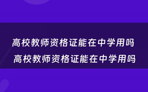 高校教师资格证能在中学用吗 高校教师资格证能在中学用吗