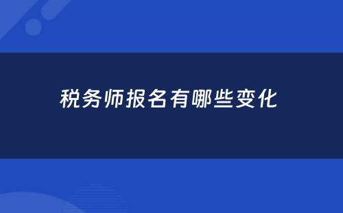 税务师报名有哪些变化 