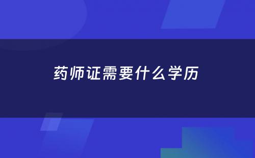 药师证需要什么学历 