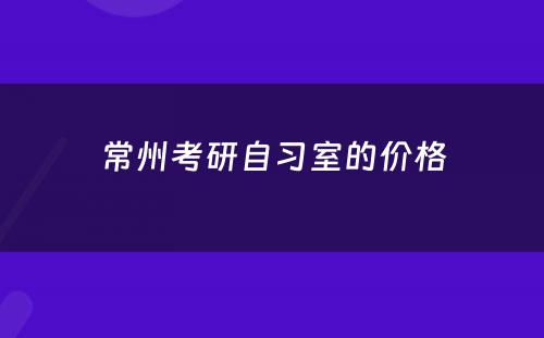 常州考研自习室的价格
