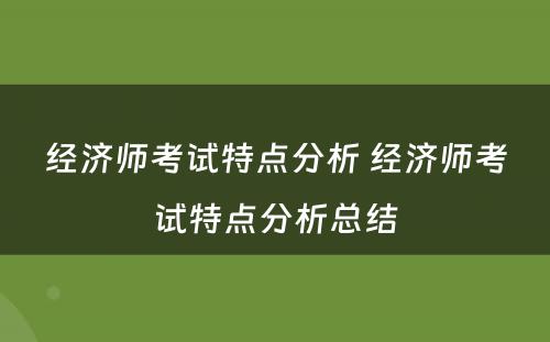 经济师考试特点分析 经济师考试特点分析总结