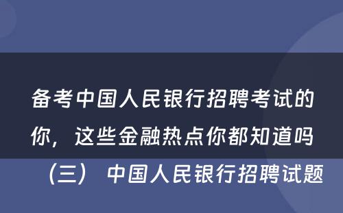 备考中国人民银行招聘考试的你，这些金融热点你都知道吗（三） 中国人民银行招聘试题