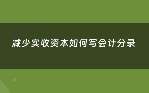 减少实收资本如何写会计分录 