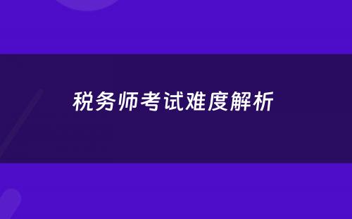 税务师考试难度解析 