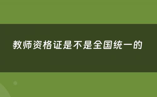 教师资格证是不是全国统一的 