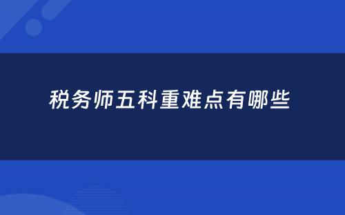 税务师五科重难点有哪些 