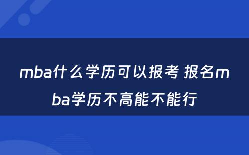 mba什么学历可以报考 报名mba学历不高能不能行