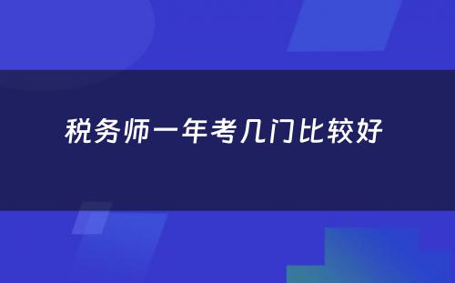 税务师一年考几门比较好 