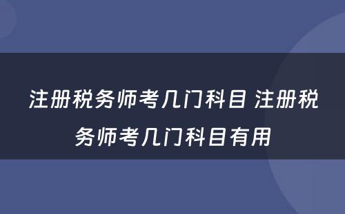 注册税务师考几门科目 注册税务师考几门科目有用