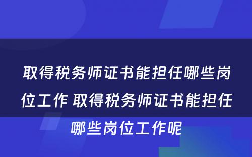 取得税务师证书能担任哪些岗位工作 取得税务师证书能担任哪些岗位工作呢