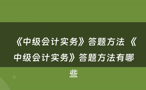 《中级会计实务》答题方法 《中级会计实务》答题方法有哪些