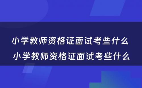 小学教师资格证面试考些什么 小学教师资格证面试考些什么