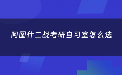 阿图什二战考研自习室怎么选