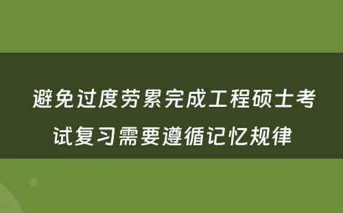  避免过度劳累完成工程硕士考试复习需要遵循记忆规律