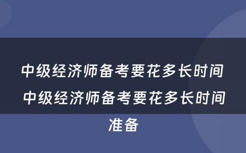 中级经济师备考要花多长时间 中级经济师备考要花多长时间准备