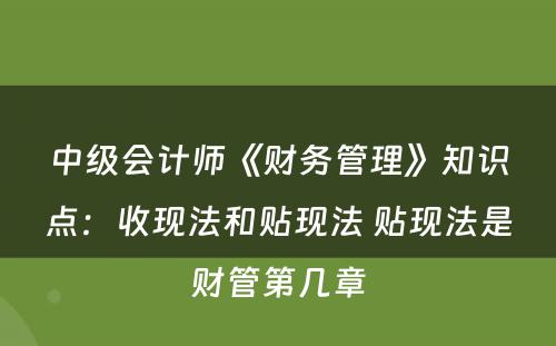 中级会计师《财务管理》知识点：收现法和贴现法 贴现法是财管第几章