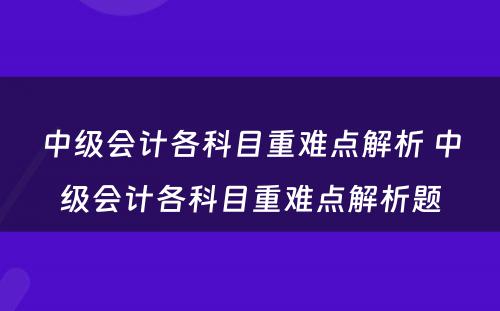 中级会计各科目重难点解析 中级会计各科目重难点解析题