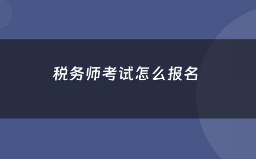 税务师考试怎么报名 