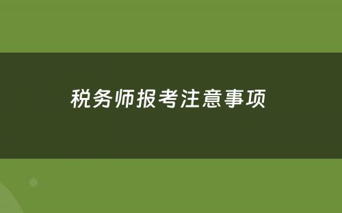 税务师报考注意事项 