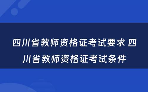 四川省教师资格证考试要求 四川省教师资格证考试条件
