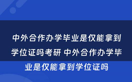 中外合作办学毕业是仅能拿到学位证吗考研 中外合作办学毕业是仅能拿到学位证吗