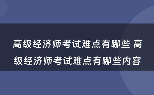高级经济师考试难点有哪些 高级经济师考试难点有哪些内容