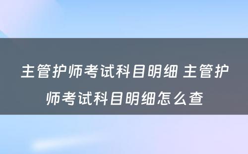 主管护师考试科目明细 主管护师考试科目明细怎么查