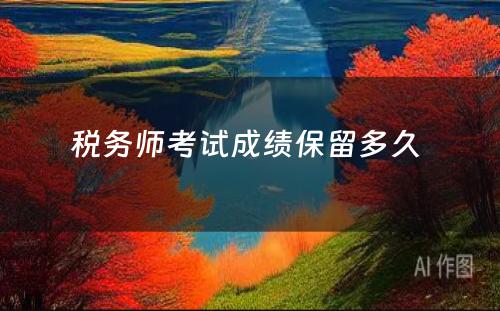 税务师考试成绩保留多久 
