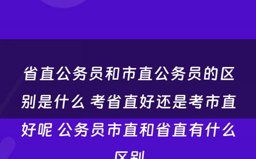 省直公务员和市直公务员的区别是什么 考省直好还是考市直好呢 公务员市直和省直有什么区别