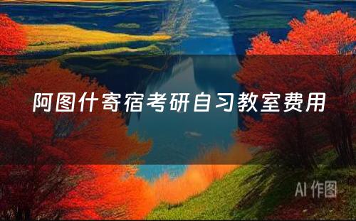 阿图什寄宿考研自习教室费用