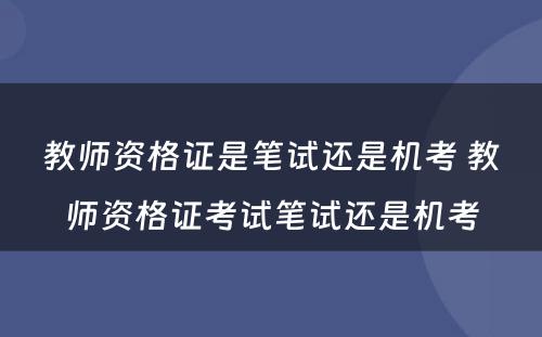 教师资格证是笔试还是机考 教师资格证考试笔试还是机考