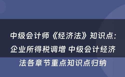 中级会计师《经济法》知识点：企业所得税调增 中级会计经济法各章节重点知识点归纳