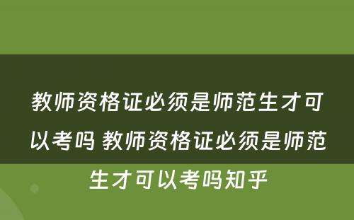 教师资格证必须是师范生才可以考吗 教师资格证必须是师范生才可以考吗知乎