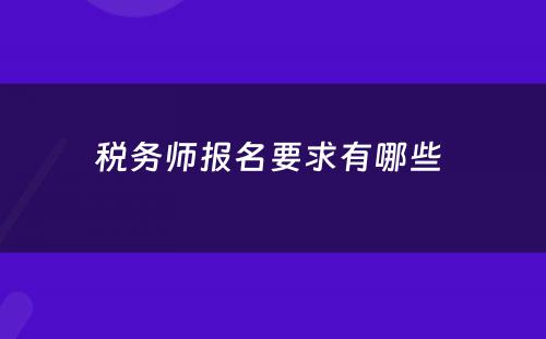 税务师报名要求有哪些 