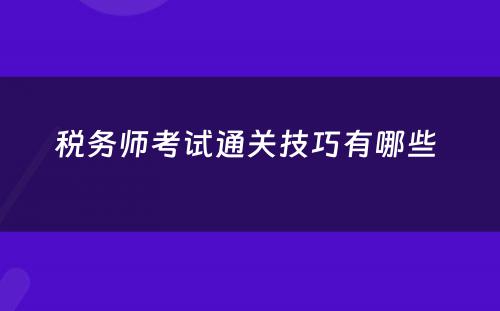 税务师考试通关技巧有哪些 