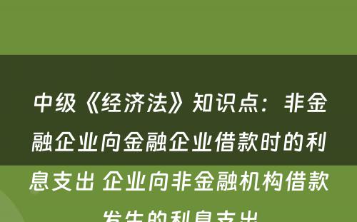 中级《经济法》知识点：非金融企业向金融企业借款时的利息支出 企业向非金融机构借款发生的利息支出