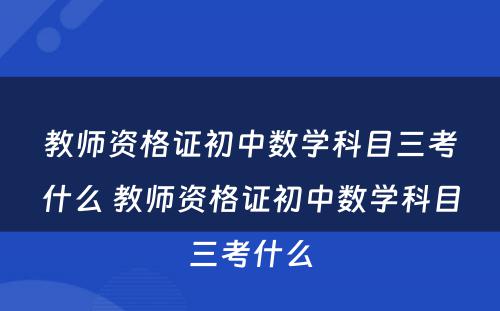 教师资格证初中数学科目三考什么 教师资格证初中数学科目三考什么