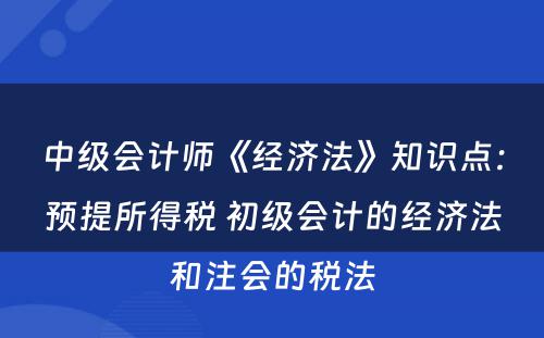 中级会计师《经济法》知识点：预提所得税 初级会计的经济法和注会的税法